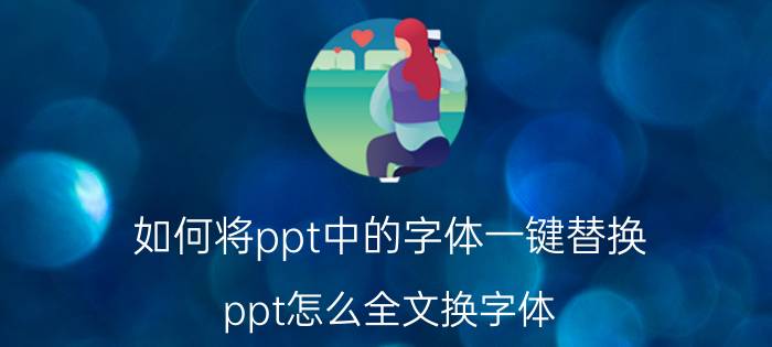 如何将ppt中的字体一键替换 ppt怎么全文换字体？